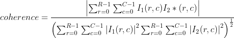 coherence = \frac{\left | \sum_{r=0}^{R-1} \sum_{c=0}^{C-1} I_{1}(r,c) I_{2}\ast (r,c) \right |}{\left ( \sum_{r=0}^{R-1} \sum_{c=0}^{C-1}\left | I_{1}(r,c)\right |^{2} \sum_{r=0}^{R-1} \sum_{c=0}^{C-1} \left | I_{2}(r,c) \right |^{2} \right )^\frac{1}{2}}